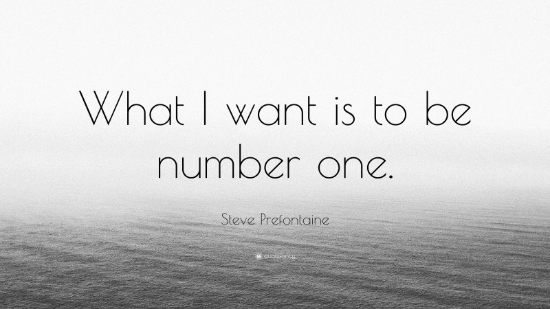 Steve Prefontaine Quote: “What I want is to be number one.”