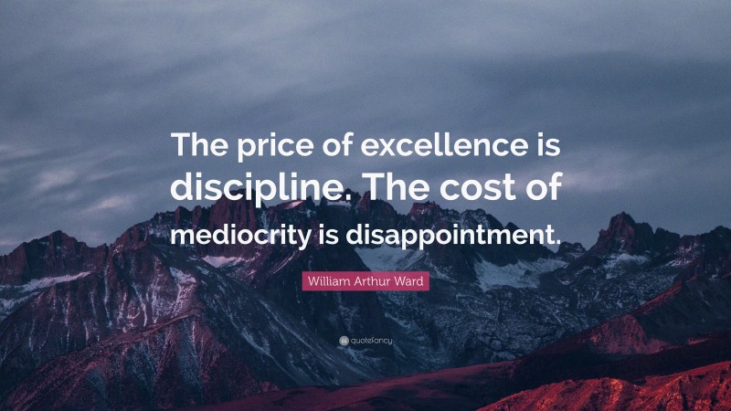 William Arthur Ward Quote: “The price of excellence is discipline. The cost of mediocrity is disappointment.”