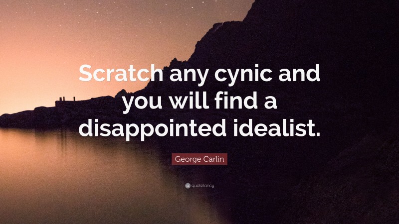 George Carlin Quote: “Scratch any cynic and you will find a disappointed idealist.”