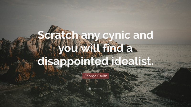 George Carlin Quote: “Scratch any cynic and you will find a disappointed idealist.”