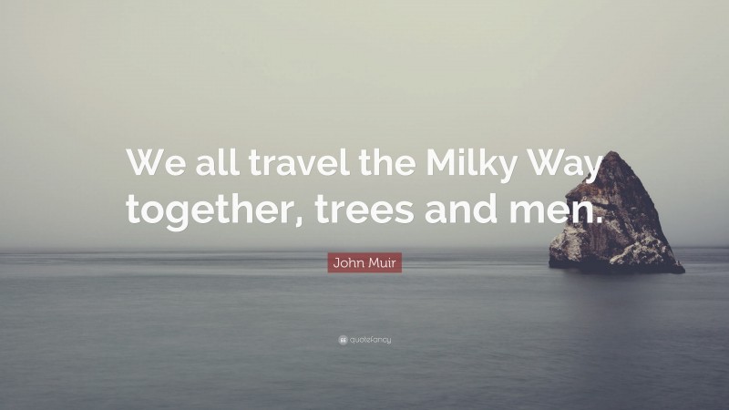 John Muir Quote: “We all travel the Milky Way together, trees and men.”