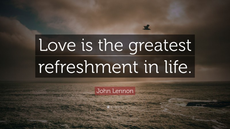 John Lennon Quote: “Love is the greatest refreshment in life.”