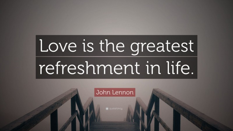 John Lennon Quote: “Love is the greatest refreshment in life.”