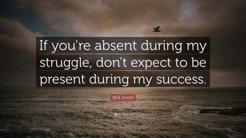 Will Smith Quote: “If you’re absent during my struggle, don’t expect to ...