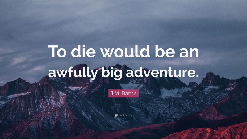J.M. Barrie Quote: “To die would be an awfully big adventure.”