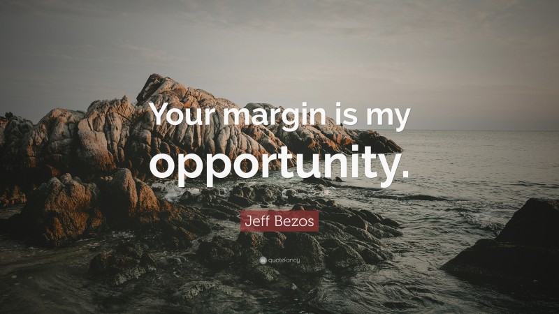 Jeff Bezos Quote: “Your margin is my opportunity.”