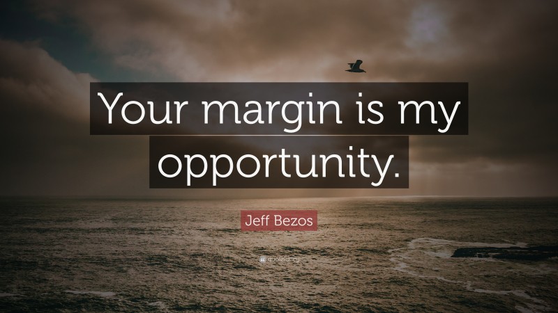 Jeff Bezos Quote: “Your margin is my opportunity.”