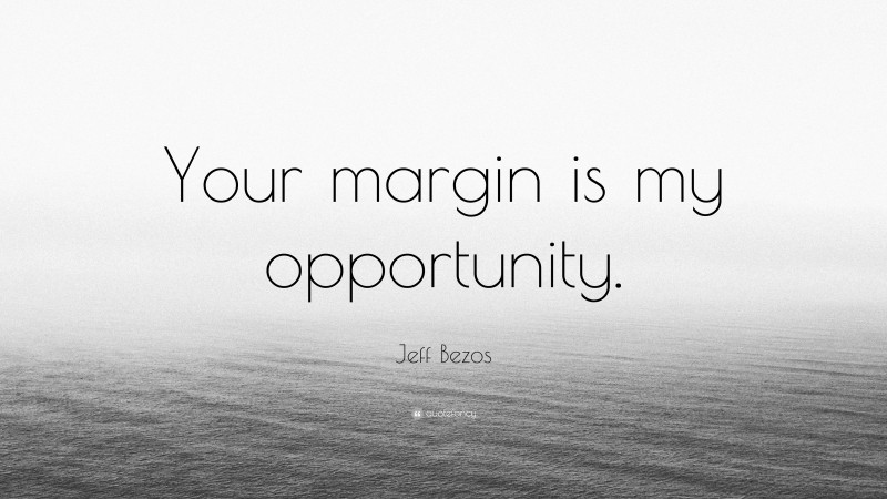 Jeff Bezos Quote: “Your margin is my opportunity.”