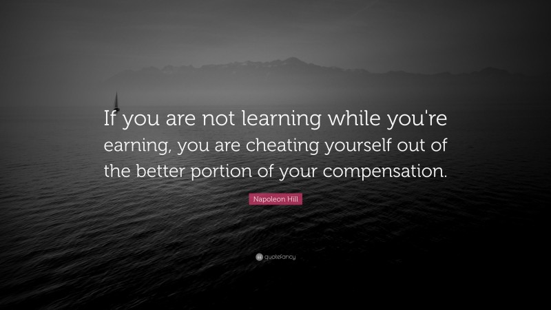 Napoleon Hill Quote: “If you are not learning while you're earning, you ...