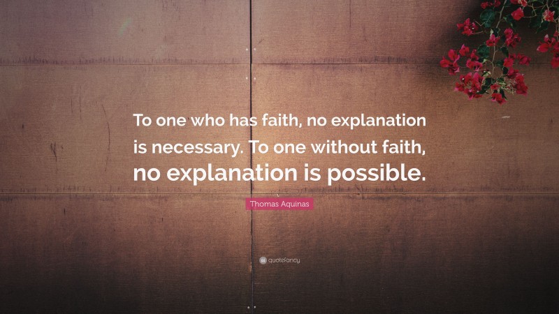 Thomas Aquinas Quote: “To one who has faith, no explanation is necessary. To one without faith, no explanation is possible.”