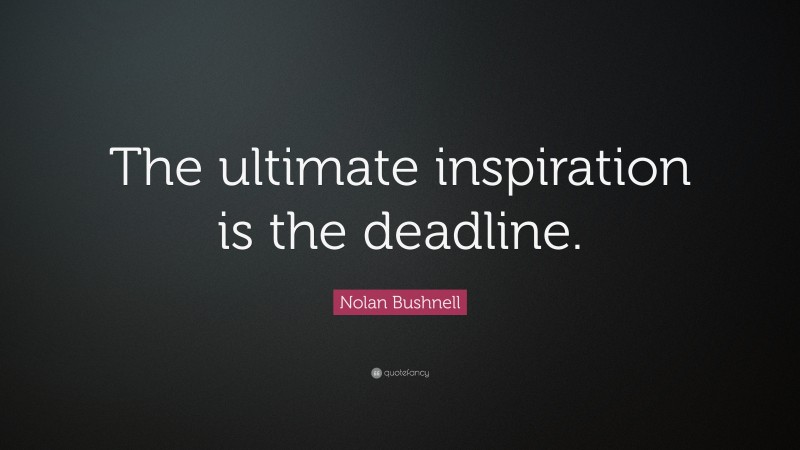 Nolan Bushnell Quote: “The ultimate inspiration is the deadline.”
