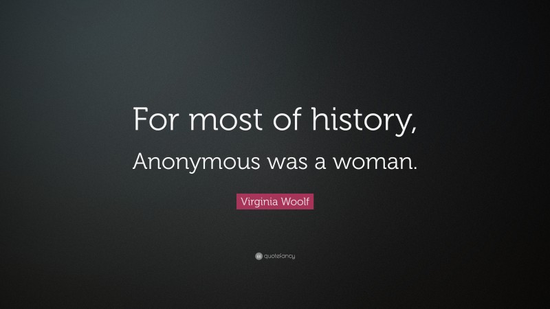 Virginia Woolf Quote: “For most of history, Anonymous was a woman.”