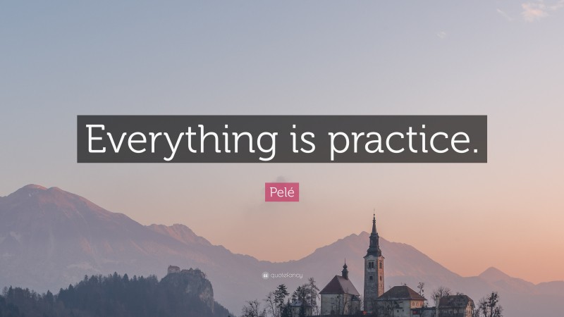 Pelé Quote: “Everything is practice.”