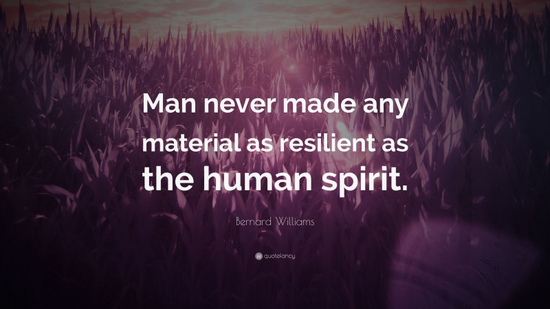 Bernard Williams Quote: “Man never made any material as resilient as the human spirit.”