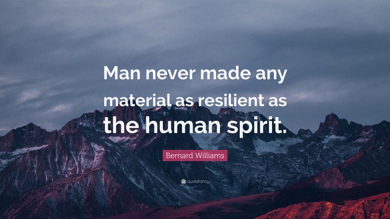 Bernard Williams Quote: “Man never made any material as resilient as the human spirit.”