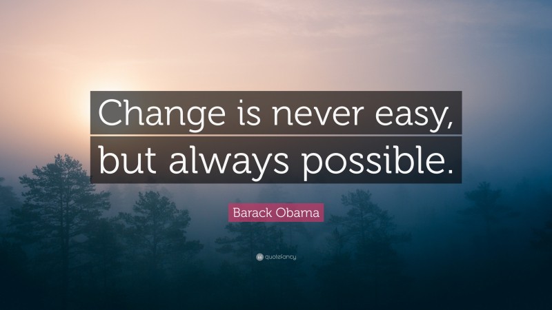 Barack Obama Quote: “Change is never easy, but always possible.”