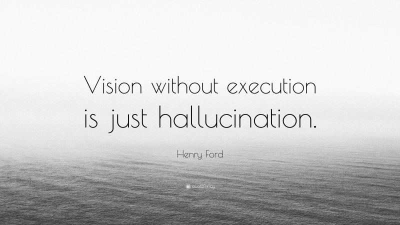 Henry Ford Quote: “Vision without execution is just hallucination.”