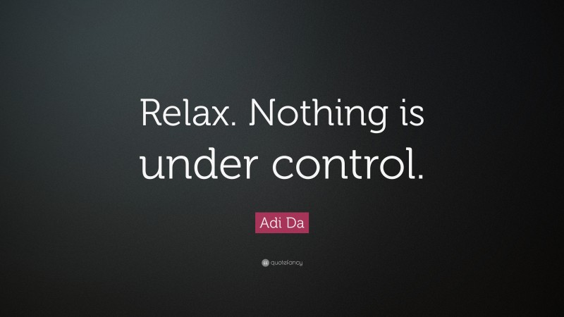 Adi Da Quote: “Relax. Nothing is under control.”