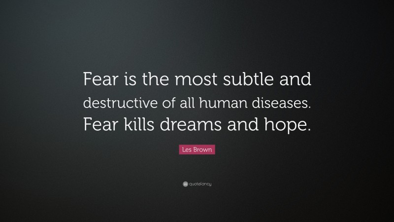 Les Brown Quote: “Fear is the most subtle and destructive of all human diseases. Fear kills dreams and hope.”