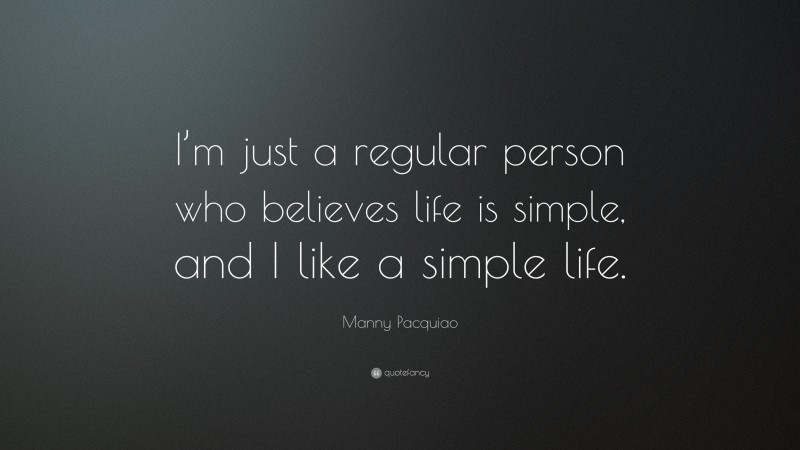 Manny Pacquiao Quote: “I’m just a regular person who believes life is simple, and I like a simple life.”