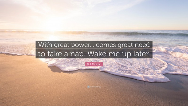 Rick Riordan Quote: “With great power... comes great need to take a nap ...