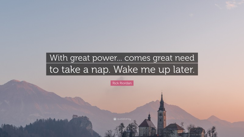 Rick Riordan Quote: “With great power... comes great need to take a nap. Wake me up later.”