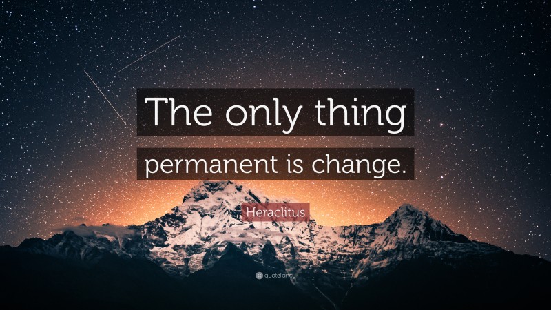 Heraclitus Quote: “The only thing permanent is change.”