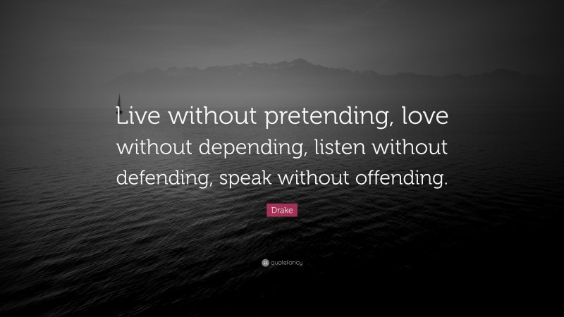 Drake Quote: “Live without pretending, love without depending, listen without defending, speak without offending.”