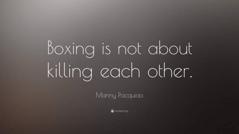 Manny Pacquiao Quote: “Boxing is not about killing each other.”