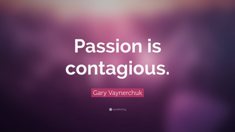 Gary Vaynerchuk Quote: “Passion is contagious.”