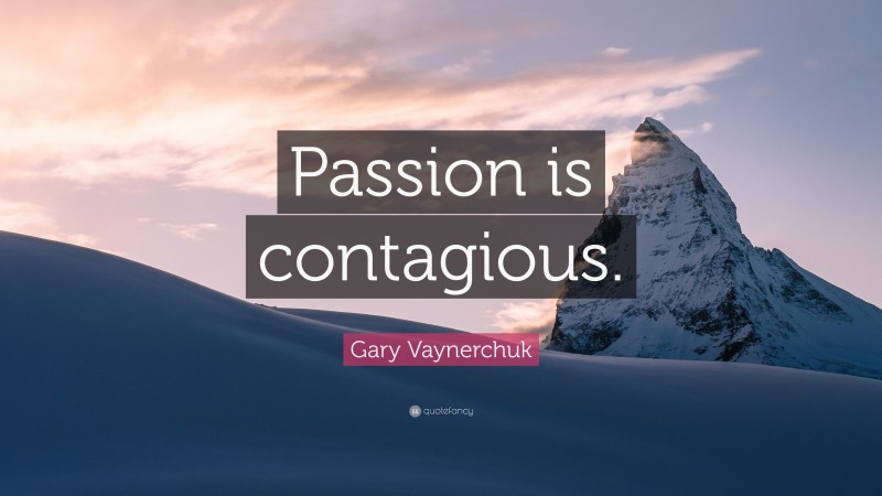 Gary Vaynerchuk Quote: “Passion is contagious.”