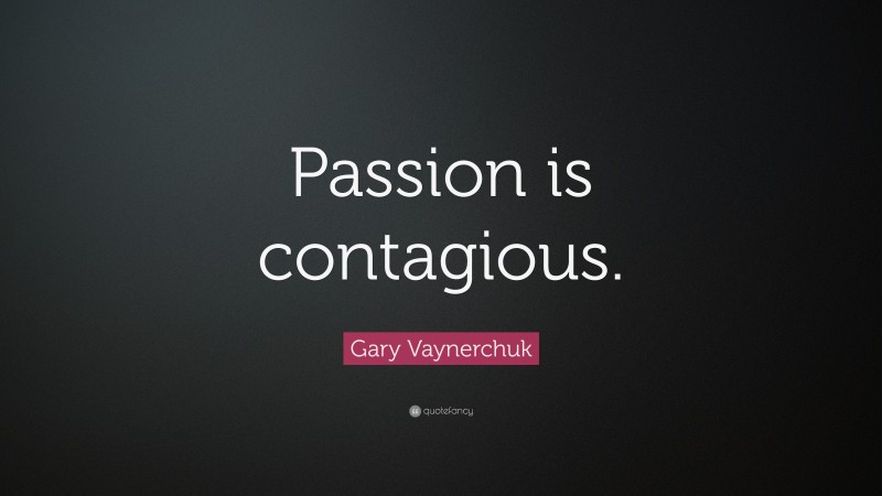 Gary Vaynerchuk Quote: “Passion is contagious.”