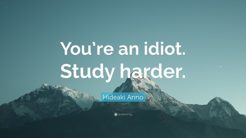 Hideaki Anno Quote: “You’re an idiot. Study harder.”