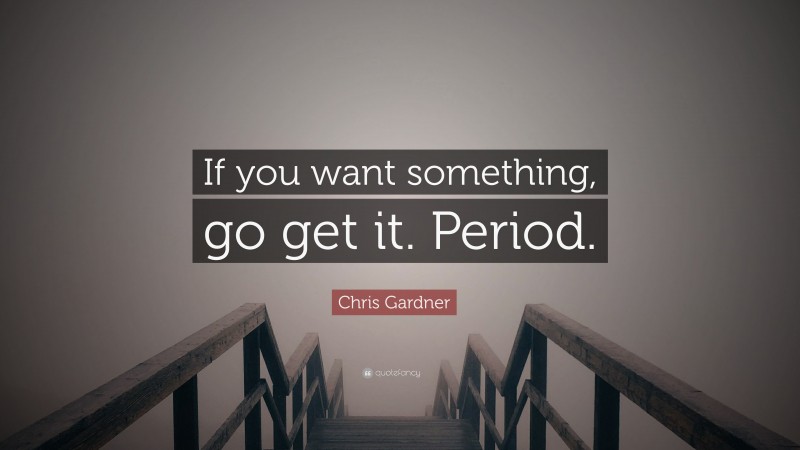 Chris Gardner Quote: “If you want something, go get it. Period.”