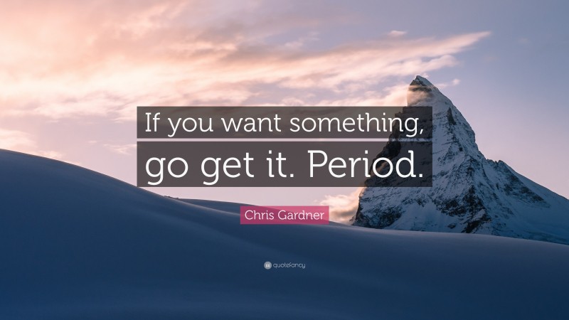 Chris Gardner Quote: “If you want something, go get it. Period.”