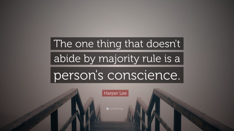 Harper Lee Quote: “The one thing that doesn't abide by majority rule is a person's conscience.”