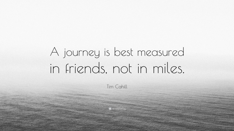 Tim Cahill Quote: “A journey is best measured in friends, not in miles.”