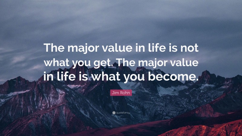 Jim Rohn Quote: “The major value in life is not what you get. The major value in life is what you become.”