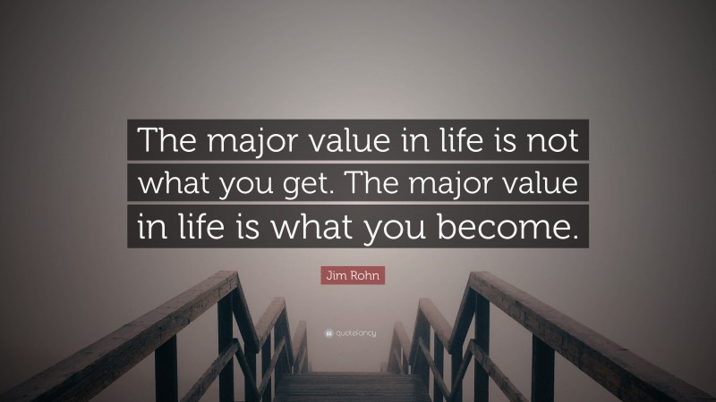 Jim Rohn Quote: “The major value in life is not what you get. The major value in life is what you become.”