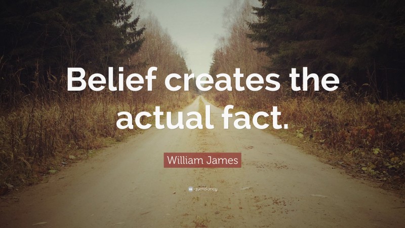 William James Quote: “Belief creates the actual fact.”