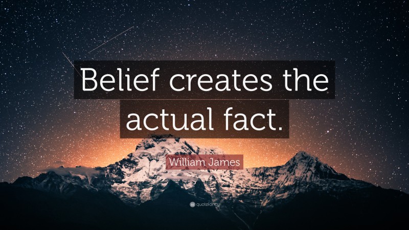 William James Quote: “Belief creates the actual fact.”