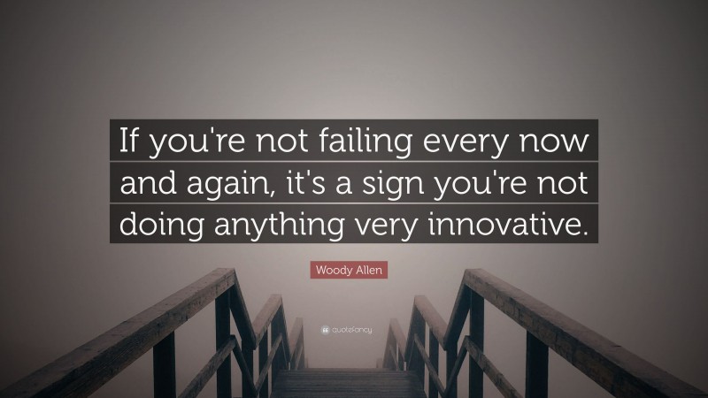 Woody Allen Quote: “If you're not failing every now and again, it's a sign you're not doing anything very innovative.”