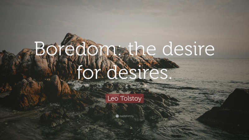 Leo Tolstoy Quote: “Boredom: the desire for desires.”