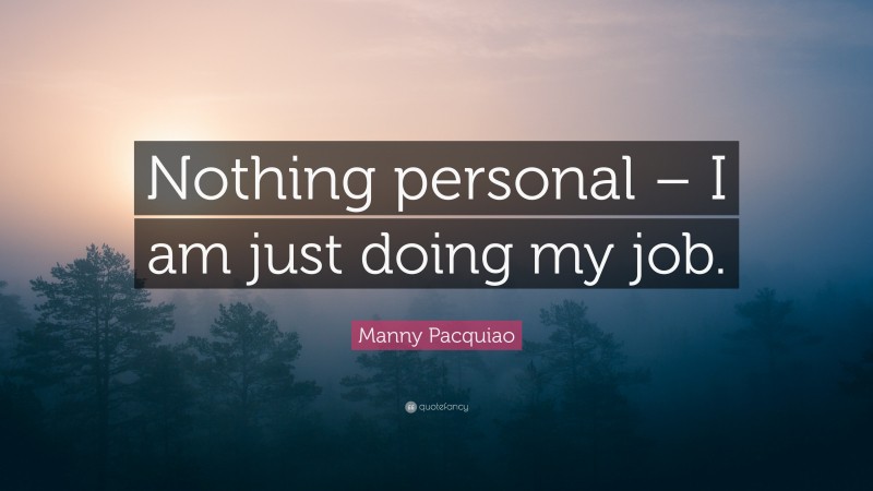 Manny Pacquiao Quote: “Nothing personal – I am just doing my job.”
