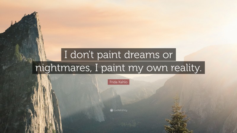 Frida Kahlo Quote: “I don't paint dreams or nightmares, I paint my own reality.”