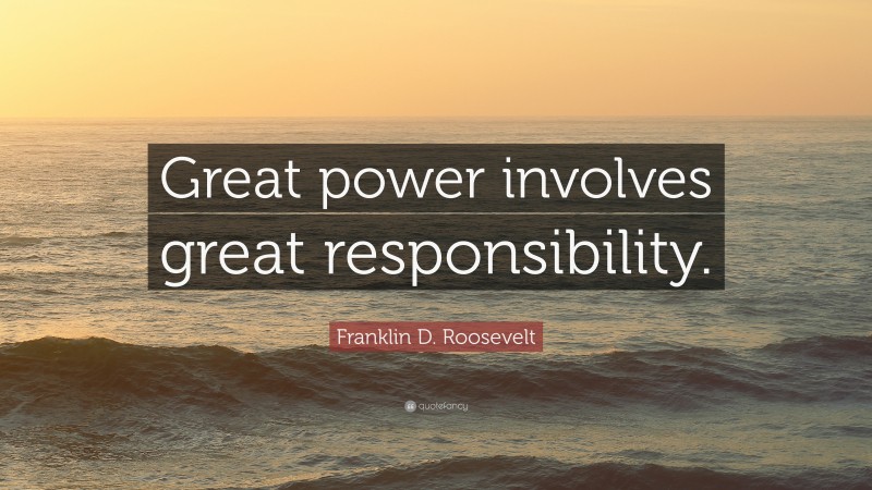 Franklin D. Roosevelt Quote: “Great power involves great responsibility.”