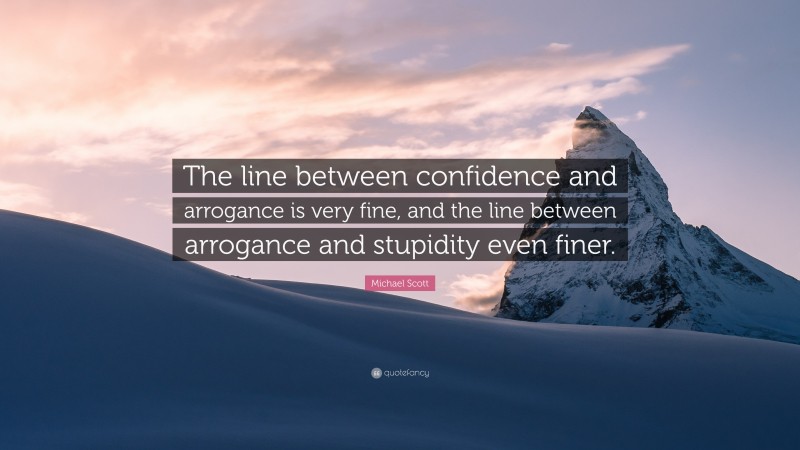 Michael Scott Quote: “The line between confidence and arrogance is very fine, and the line between arrogance and stupidity even finer.”