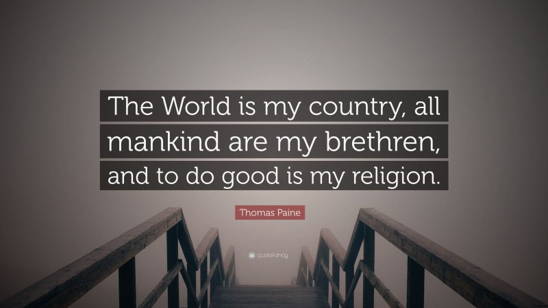 Thomas Paine Quote: “The World is my country, all mankind are my brethren, and to do good is my religion.”