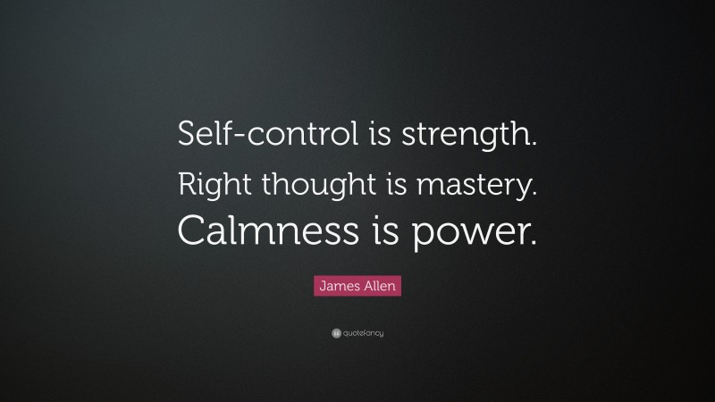 James Allen Quote: “Self-control is strength. Right thought is mastery. Calmness is power.”