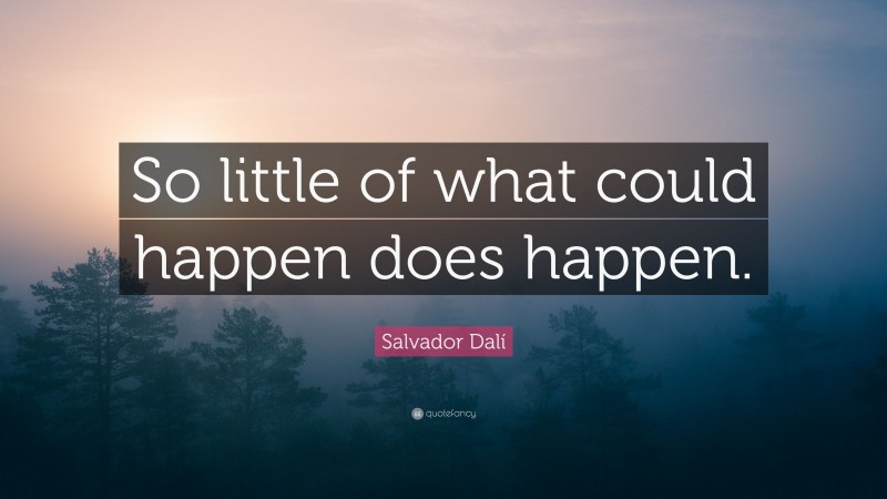 Salvador Dalí Quote: “So little of what could happen does happen.”